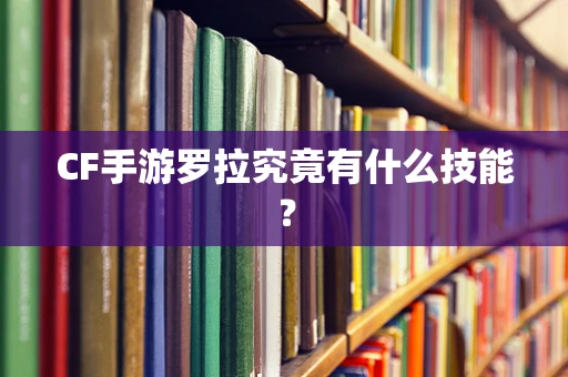 CF手游罗拉究竟有什么技能？