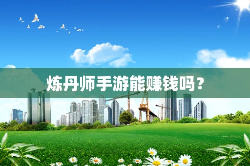 炼丹师手游能赚钱吗？