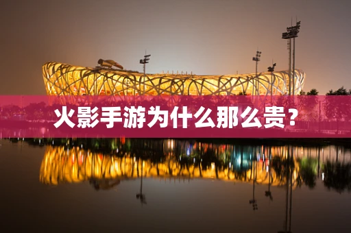 火影手游为什么那么贵？