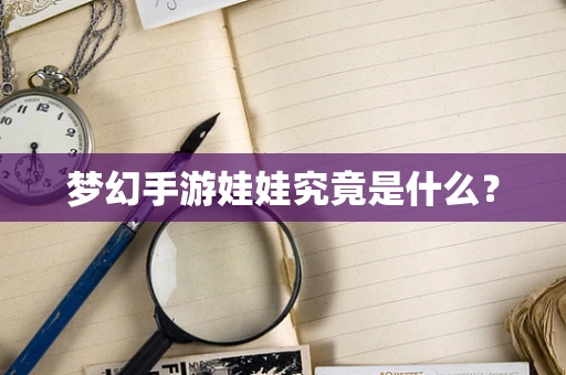 梦幻手游娃娃究竟是什么？