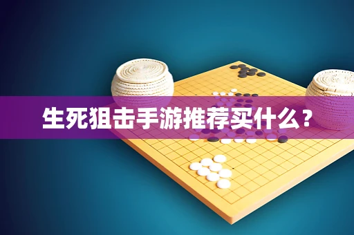 生死狙击手游推荐买什么？
