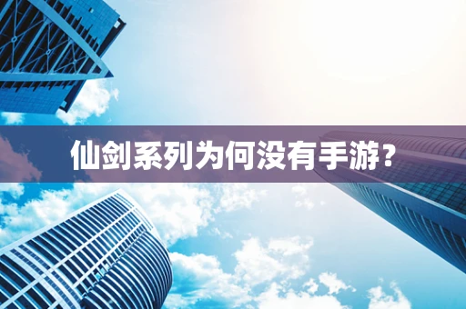 仙剑系列为何没有手游？