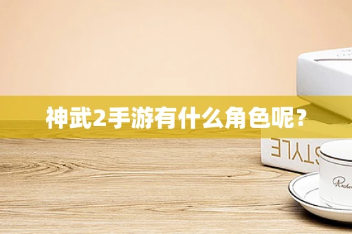 神武2手游有什么角色呢？