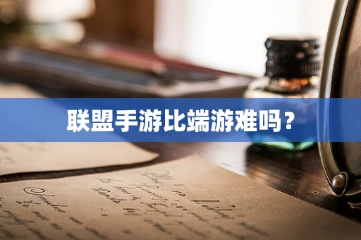 联盟手游比端游难吗？
