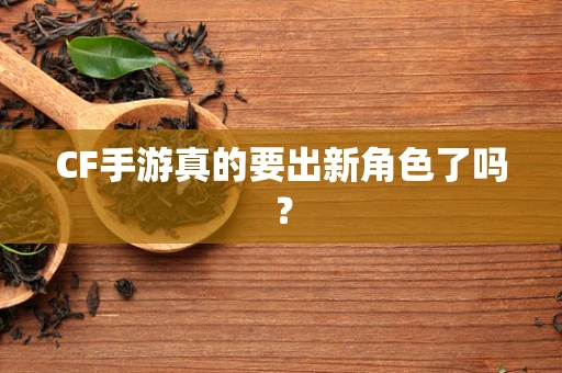 CF手游真的要出新角色了吗？