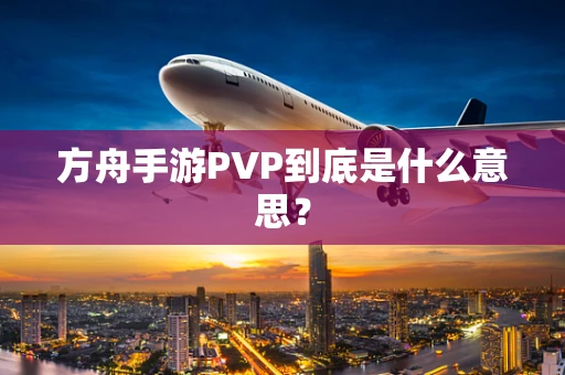 方舟手游PVP到底是什么意思？