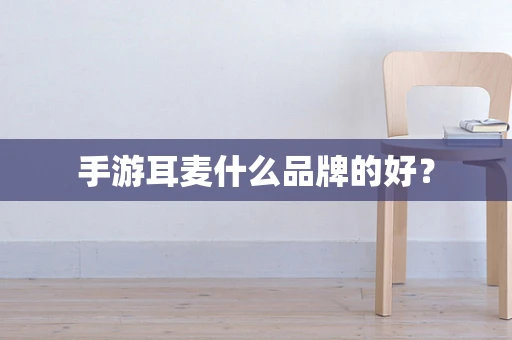 手游耳麦什么品牌的好？