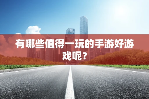 有哪些值得一玩的手游好游戏呢？