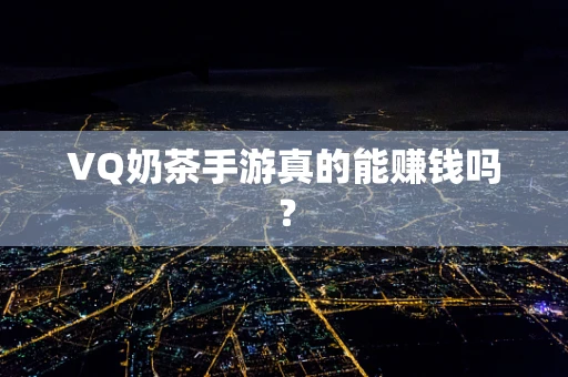 VQ奶茶手游真的能赚钱吗？