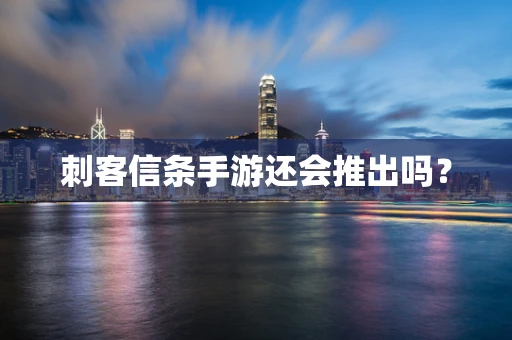 刺客信条手游还会推出吗？