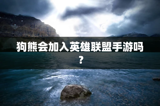 狗熊会加入英雄联盟手游吗？