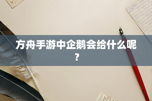 方舟手游中企鹅会给什么呢？