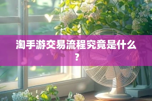 淘手游交易流程究竟是什么？