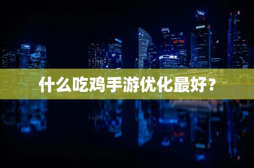 什么吃鸡手游优化最好？