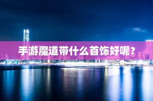 手游魔道带什么首饰好呢？