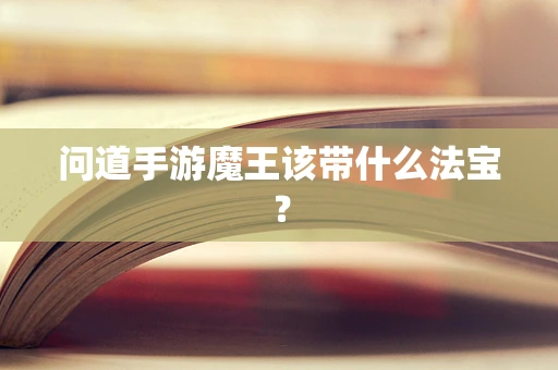 问道手游魔王该带什么法宝？