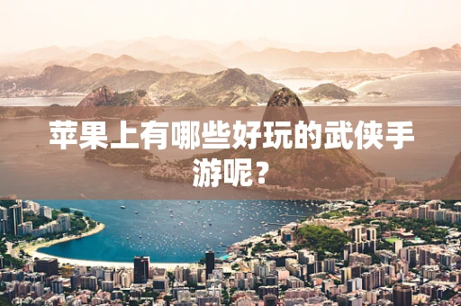 苹果上有哪些好玩的武侠手游呢？