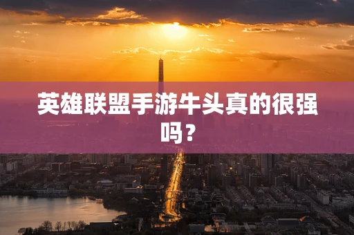 英雄联盟手游牛头真的很强吗？