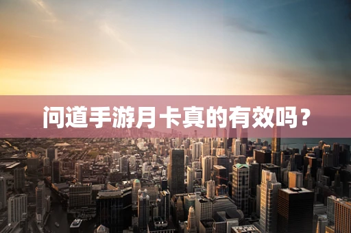 问道手游月卡真的有效吗？