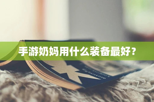 手游奶妈用什么装备最好？