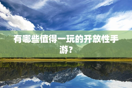 有哪些值得一玩的开放性手游？