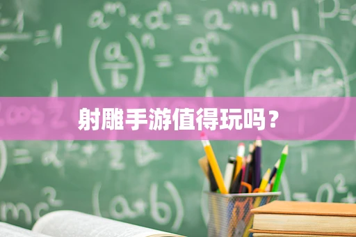 射雕手游值得玩吗？