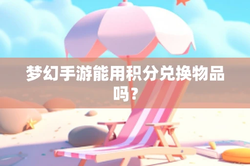 梦幻手游能用积分兑换物品吗？