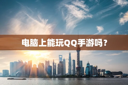 电脑上能玩QQ手游吗？