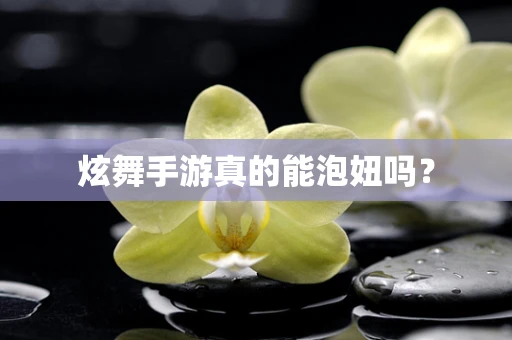 炫舞手游真的能泡妞吗？