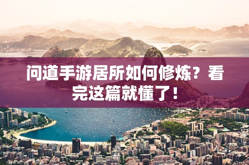 问道手游居所如何修炼？看完这篇就懂了！
