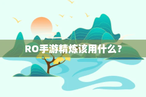 RO手游精炼该用什么？