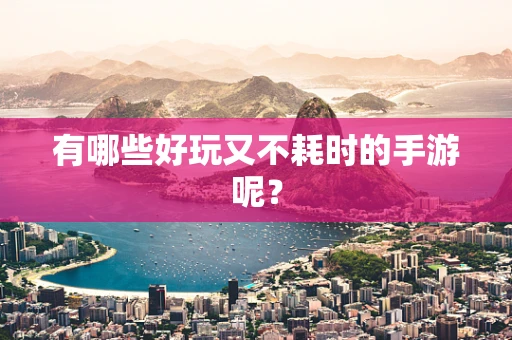 有哪些好玩又不耗时的手游呢？