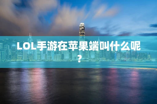 LOL手游在苹果端叫什么呢？