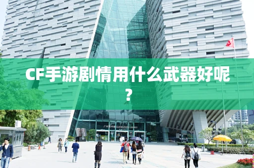 CF手游剧情用什么武器好呢？