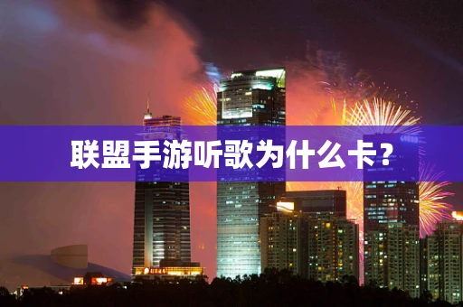 联盟手游听歌为什么卡？