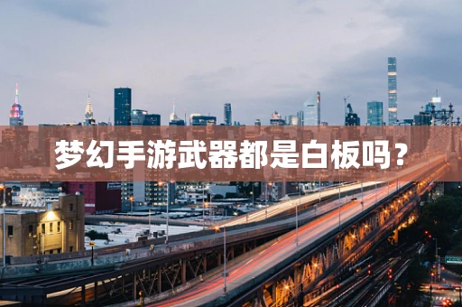 梦幻手游武器都是白板吗？
