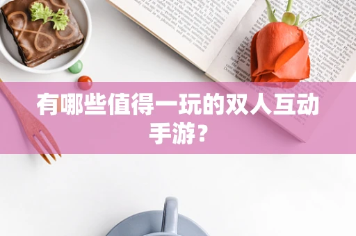 有哪些值得一玩的双人互动手游？