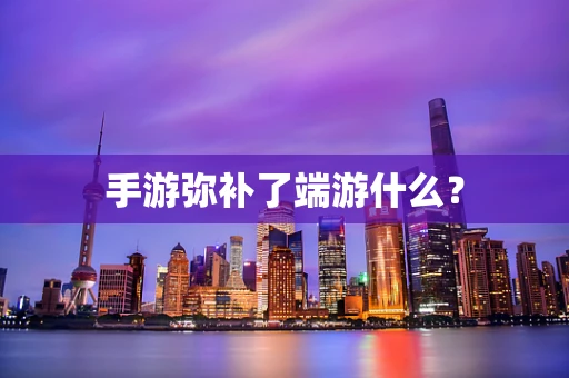 手游弥补了端游什么？