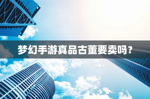 梦幻手游真品古董要卖吗？