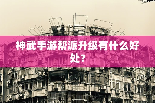 神武手游帮派升级有什么好处？