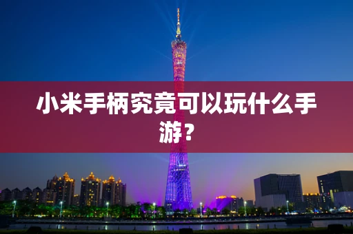 小米手柄究竟可以玩什么手游？