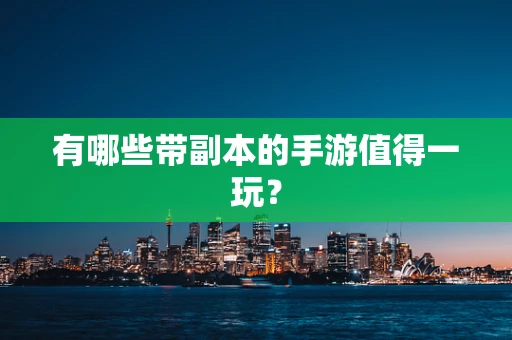 有哪些带副本的手游值得一玩？