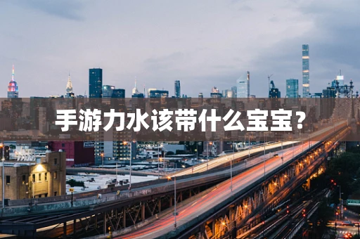 手游力水该带什么宝宝？