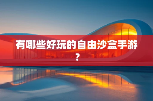 有哪些好玩的自由沙盒手游？