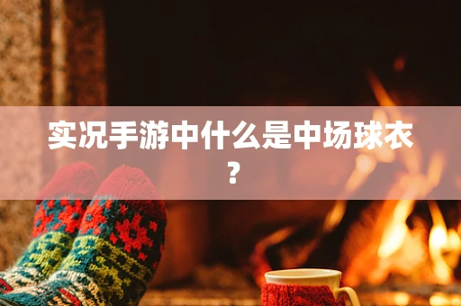 实况手游中什么是中场球衣？
