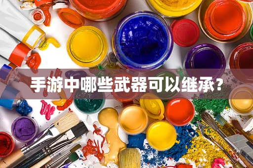 手游中哪些武器可以继承？