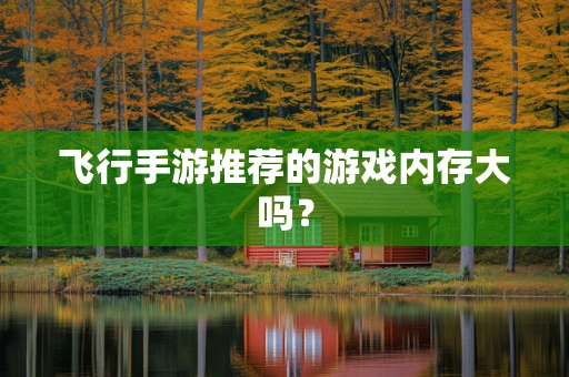 飞行手游推荐的游戏内存大吗？