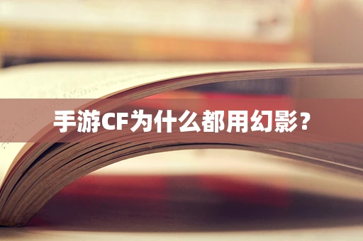 手游CF为什么都用幻影？