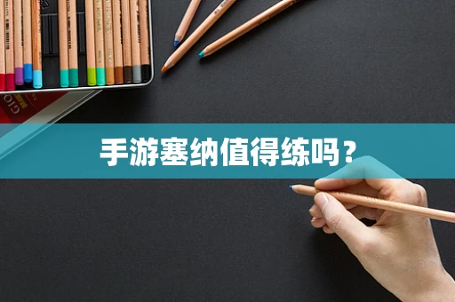 手游塞纳值得练吗？