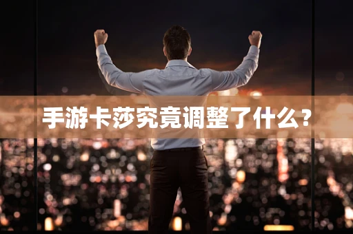 手游卡莎究竟调整了什么？